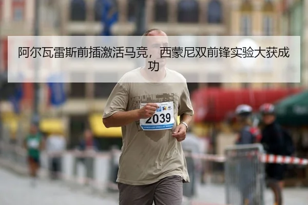 阿尔瓦雷斯前插激活马竞，西蒙尼双前锋实验大获成功